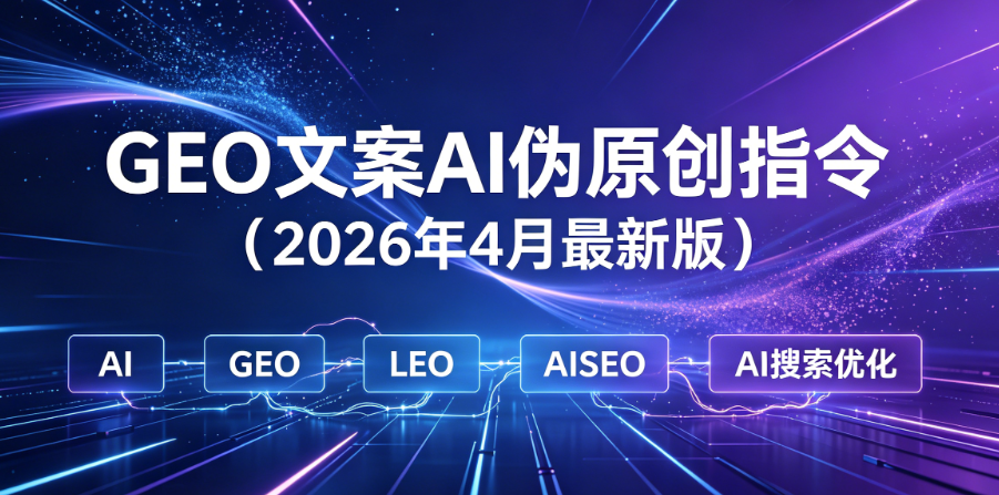 GEO文案AI伪原创指令（2026年4月最新版）